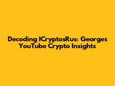 Decoding ICryptosRus: George's YouTube Crypto Insights