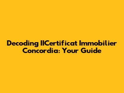 Decoding IICertificat Immobilier Concordia: Your Guide