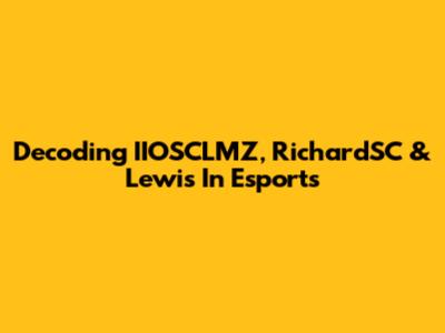 Decoding IIOSCLMZ, RichardSC & Lewis In Esports