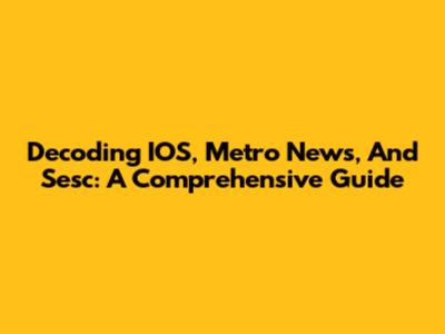 Decoding IOS, Metro News, And Sesc: A Comprehensive Guide