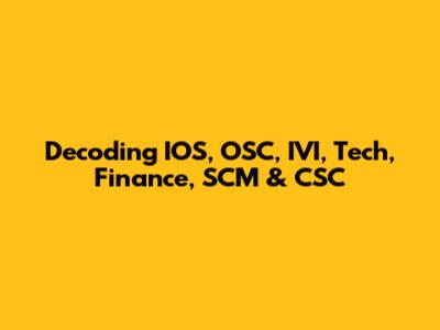 Decoding IOS, OSC, IVI, Tech, Finance, SCM & CSC