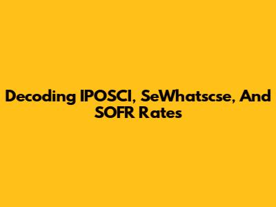 Decoding IPOSCI, SeWhatscse, And SOFR Rates