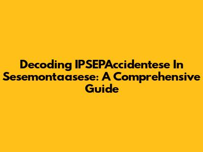 Decoding IPSEPAccidentese In Sesemontaasese: A Comprehensive Guide