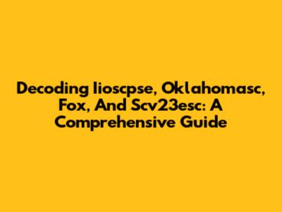 Decoding Iioscpse, Oklahomasc, Fox, And Scv23esc: A Comprehensive Guide