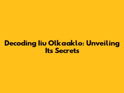 Decoding Iiu Olkaaklo: Unveiling Its Secrets