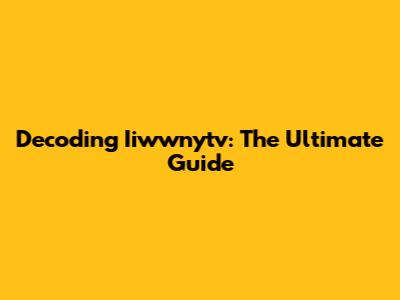 Decoding Iiwwnytv: The Ultimate Guide