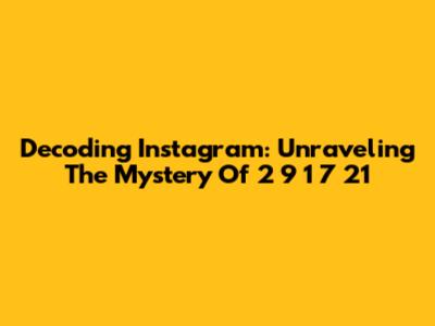 Decoding Instagram: Unraveling The Mystery Of 2 9 1 7 21