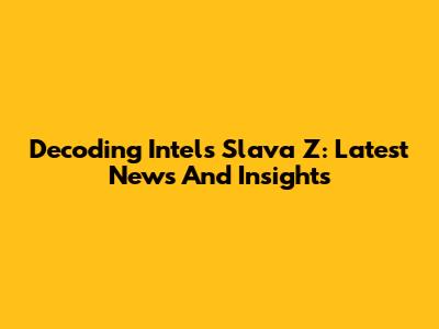 Decoding Intel's Slava Z: Latest News And Insights