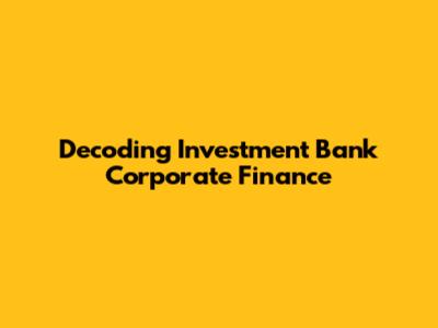 Decoding Investment Bank Corporate Finance