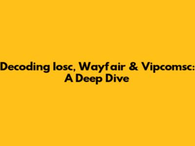 Decoding Iosc, Wayfair & Vipcomsc: A Deep Dive