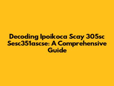Decoding Ipoikoca Scay 305sc Sesc351ascse: A Comprehensive Guide