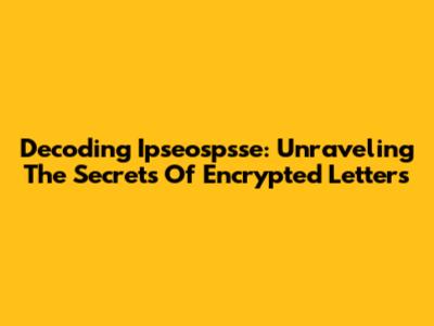 Decoding Ipseospsse: Unraveling The Secrets Of Encrypted Letters