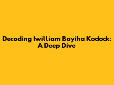 Decoding Iwilliam Bayiha Kodock: A Deep Dive
