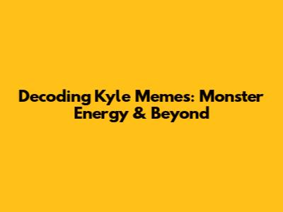 Decoding Kyle Memes: Monster Energy & Beyond