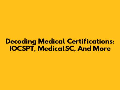 Decoding Medical Certifications: IOCSPT, MedicalSC, And More