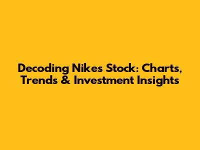 Decoding Nike's Stock: Charts, Trends & Investment Insights