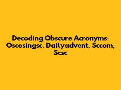 Decoding Obscure Acronyms: Oscosingsc, Dailyadvent, Sccom, Scsc