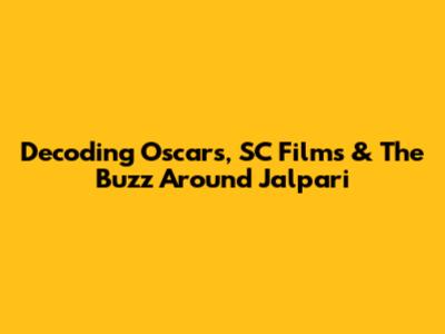 Decoding Oscars, SC Films & The Buzz Around Jalpari