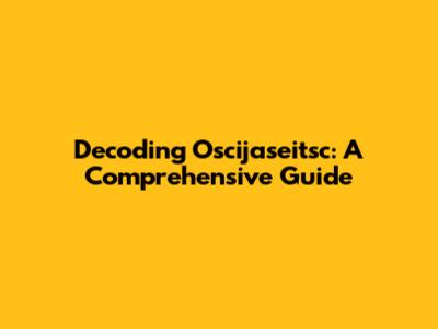 Decoding Oscijaseitsc: A Comprehensive Guide