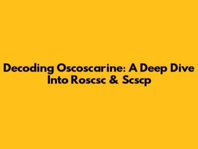 Decoding Oscoscarine: A Deep Dive Into Roscsc & Scscp
