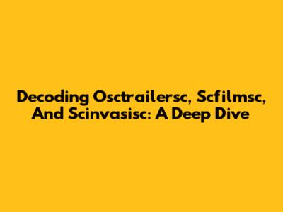Decoding Osctrailersc, Scfilmsc, And Scinvasisc: A Deep Dive