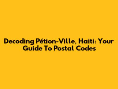 Decoding Pétion-Ville, Haiti: Your Guide To Postal Codes