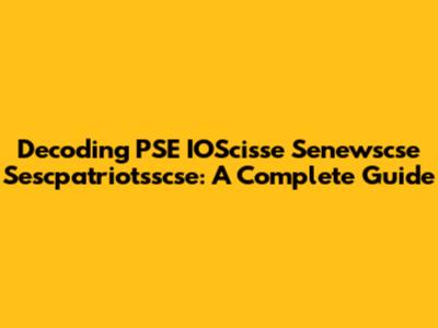 Decoding PSE IOScisse Senewscse Sescpatriotsscse: A Complete Guide
