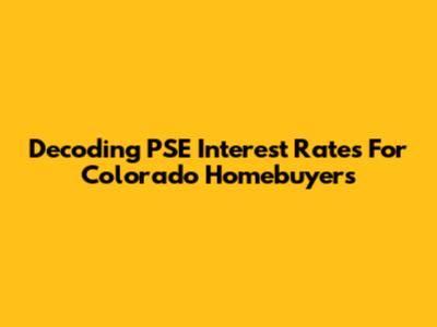 Decoding PSE Interest Rates For Colorado Homebuyers