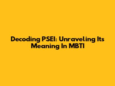 Decoding PSEI: Unraveling Its Meaning In MBTI