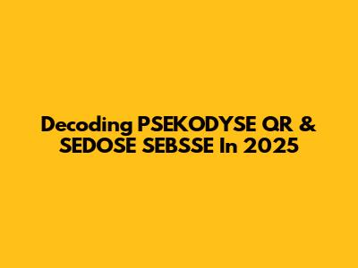 Decoding PSEKODYSE QR & SEDOSE SEBSSE In 2025