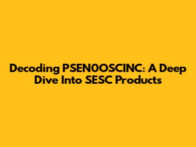 Decoding PSEN0OSCINC: A Deep Dive Into SESC Products