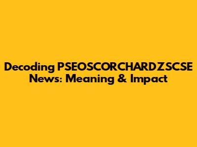 Decoding PSEOSCORCHARDZSCSE News: Meaning & Impact