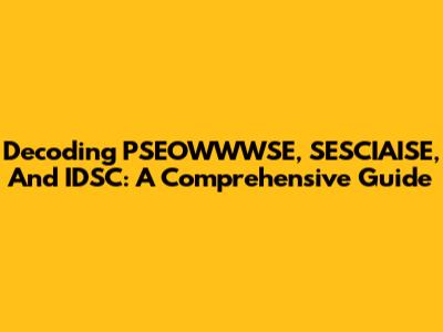 Decoding PSEOWWWSE, SESCIAISE, And IDSC: A Comprehensive Guide
