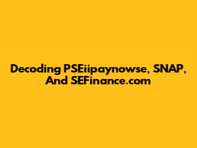 Decoding PSEiipaynowse, SNAP, And SEFinance.com