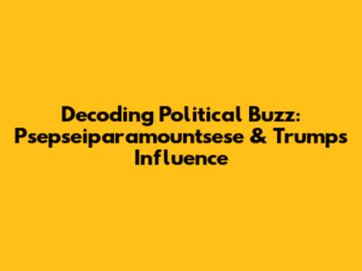 Decoding Political Buzz: Psepseiparamountsese & Trump's Influence