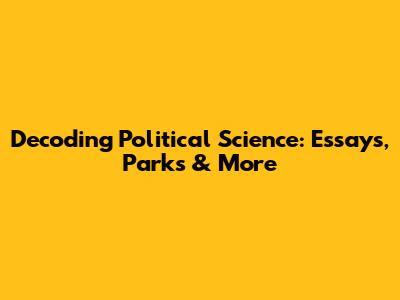 Decoding Political Science: Essays, Parks & More
