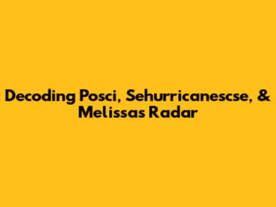 Decoding Posci, Sehurricanescse, & Melissa's Radar