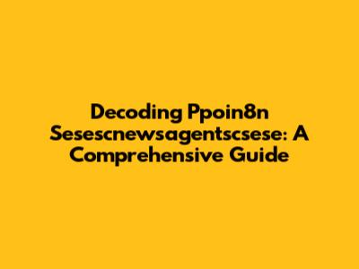 Decoding Ppoin8n Sesescnewsagentscsese: A Comprehensive Guide