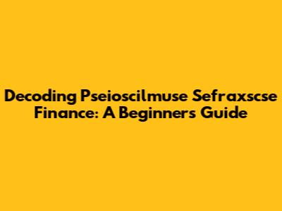 Decoding Pseioscilmuse Sefraxscse Finance: A Beginner's Guide