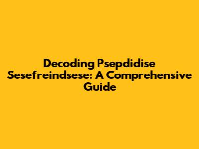 Decoding Psepdidise Sesefreindsese: A Comprehensive Guide