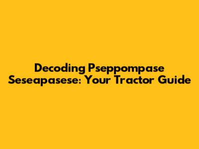 Decoding Pseppompase Seseapasese: Your Tractor Guide