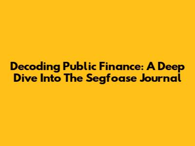 Decoding Public Finance: A Deep Dive Into The Segfoase Journal
