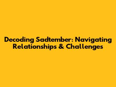 Decoding Sadtember: Navigating Relationships & Challenges
