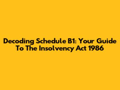 Decoding Schedule B1: Your Guide To The Insolvency Act 1986