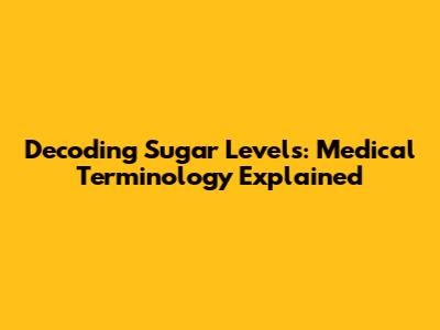 Decoding Sugar Levels: Medical Terminology Explained