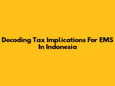 Decoding Tax Implications For EMS In Indonesia