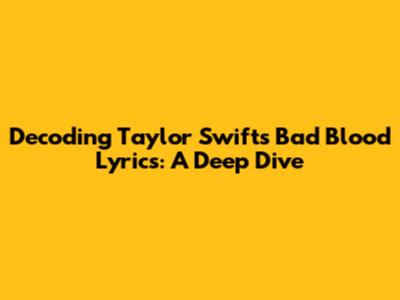 Decoding Taylor Swift's 'Bad Blood' Lyrics: A Deep Dive