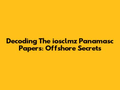 Decoding The *iosclmz Panamasc* Papers: Offshore Secrets