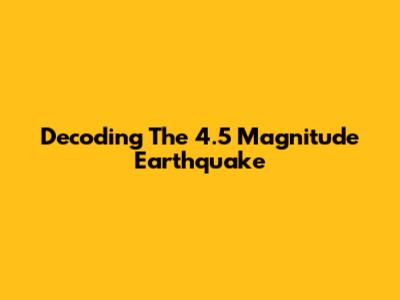 Decoding The 4.5 Magnitude Earthquake