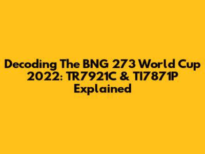 Decoding The BNG 273 World Cup 2022: TR7921C & TI7871P Explained